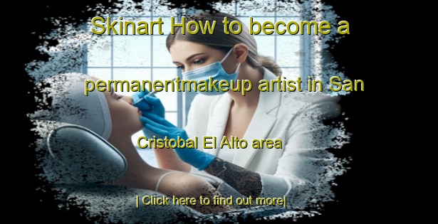 Skinart How to become a permanentmakeup artist in San Cristobal El Alto area-United Kingdom