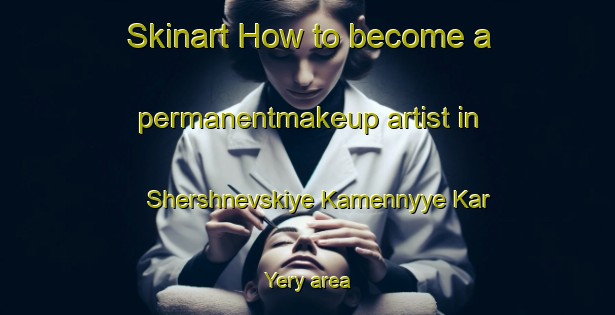 Skinart How to become a permanentmakeup artist in Shershnevskiye Kamennyye Kar Yery area-United Kingdom