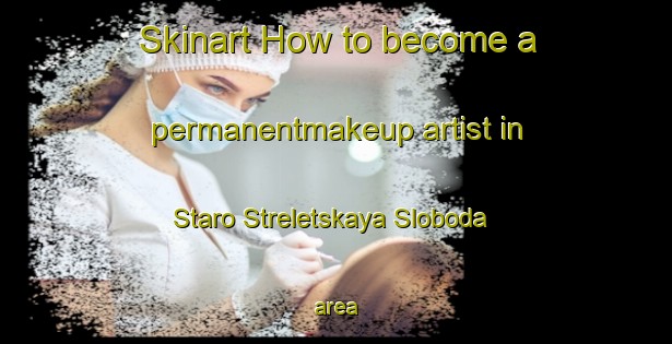 Skinart How to become a permanentmakeup artist in Staro Streletskaya Sloboda area-United Kingdom