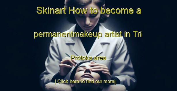 Skinart How to become a permanentmakeup artist in Tri Protoka area-United Kingdom