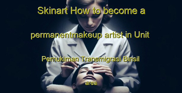 Skinart How to become a permanentmakeup artist in Unit Pemukiman Transmigrasi Binsil area-United Kingdom