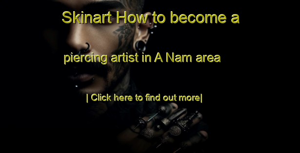 Skinart How to become a piercing artist in A Nam area-United Kingdom