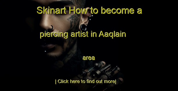 Skinart How to become a piercing artist in Aaqlain area-United Kingdom