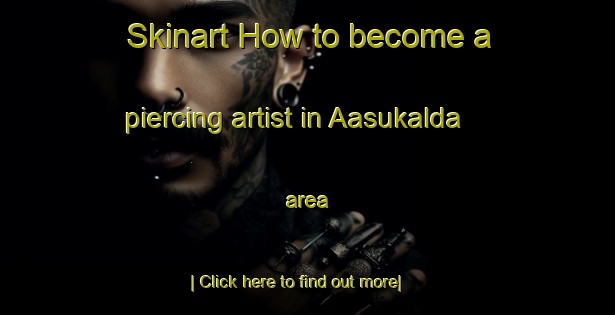 Skinart How to become a piercing artist in Aasukalda area-United Kingdom