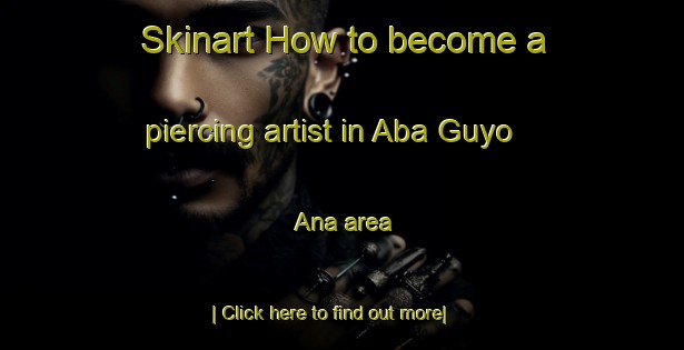 Skinart How to become a piercing artist in Aba Guyo Ana area-United Kingdom