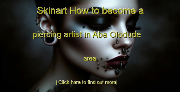 Skinart How to become a piercing artist in Aba Olodude area-United Kingdom