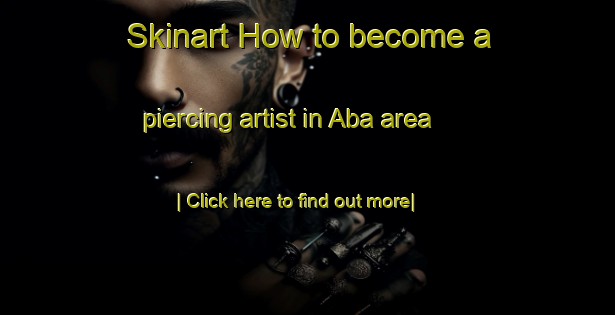 Skinart How to become a piercing artist in Aba area-United Kingdom