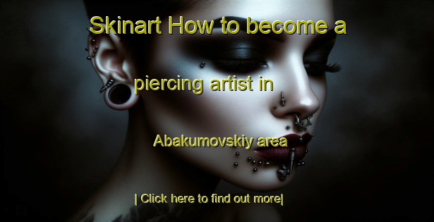 Skinart How to become a piercing artist in Abakumovskiy area-United Kingdom