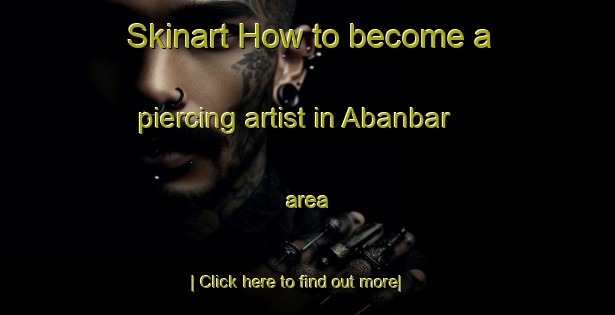 Skinart How to become a piercing artist in Abanbar area-United Kingdom