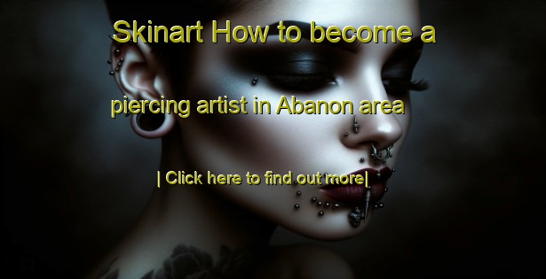 Skinart How to become a piercing artist in Abanon area-United Kingdom