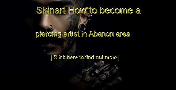 Skinart How to become a piercing artist in Abanon area-United Kingdom