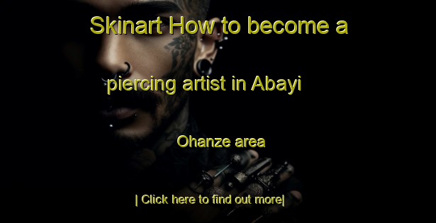 Skinart How to become a piercing artist in Abayi Ohanze area-United Kingdom