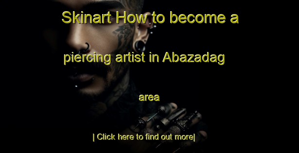 Skinart How to become a piercing artist in Abazadag area-United Kingdom