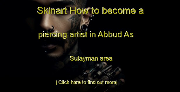 Skinart How to become a piercing artist in Abbud As Sulayman area-United Kingdom