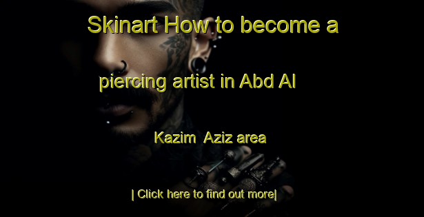 Skinart How to become a piercing artist in Abd Al Kazim  Aziz area-United Kingdom