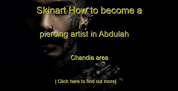 Skinart How to become a piercing artist in Abdulah Chandia area-United Kingdom