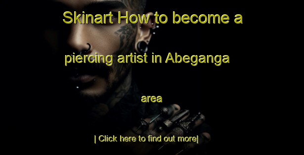 Skinart How to become a piercing artist in Abeganga area-United Kingdom