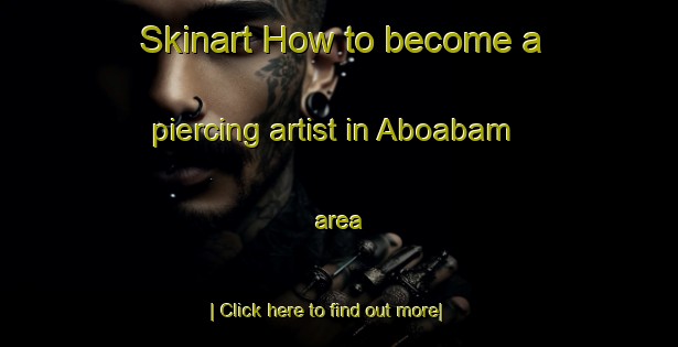 Skinart How to become a piercing artist in Aboabam area-United Kingdom