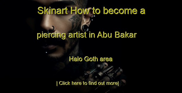 Skinart How to become a piercing artist in Abu Bakar Halo Goth area-United Kingdom