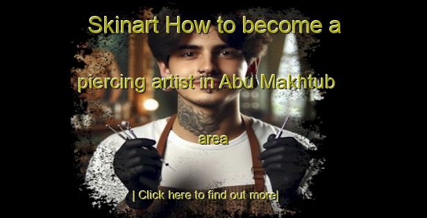 Skinart How to become a piercing artist in Abu Makhtub area-United Kingdom