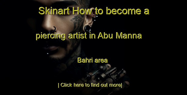 Skinart How to become a piercing artist in Abu Manna  Bahri area-United Kingdom