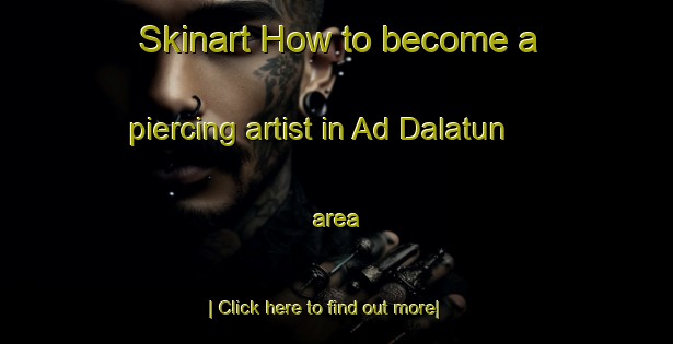 Skinart How to become a piercing artist in Ad Dalatun area-United Kingdom