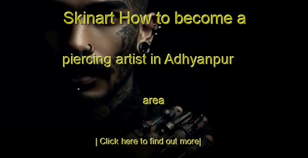 Skinart How to become a piercing artist in Adhyanpur area-United Kingdom