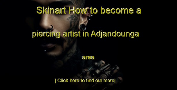 Skinart How to become a piercing artist in Adjandounga area-United Kingdom