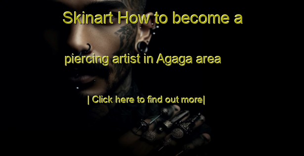 Skinart How to become a piercing artist in Agaga area-United Kingdom