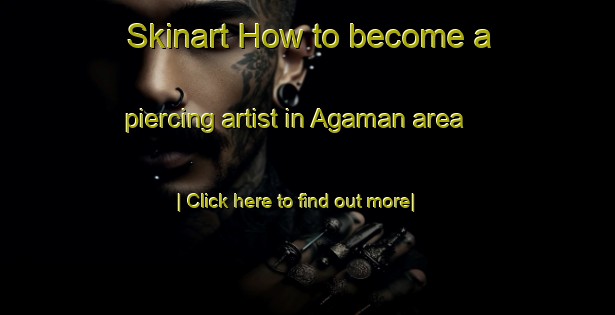 Skinart How to become a piercing artist in Agaman area-United Kingdom