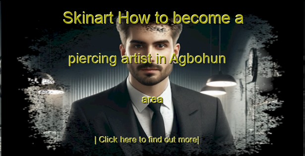 Skinart How to become a piercing artist in Agbohun area-United Kingdom