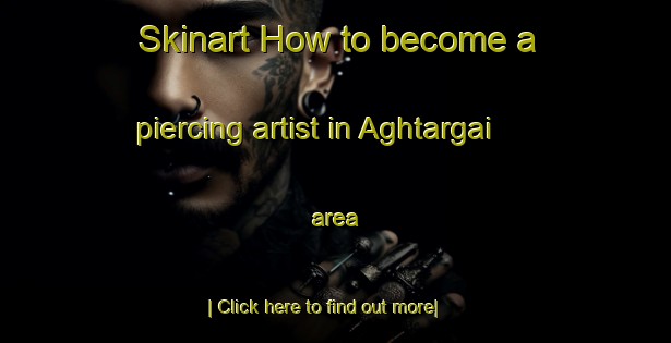 Skinart How to become a piercing artist in Aghtargai area-United Kingdom