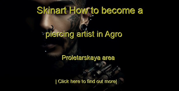 Skinart How to become a piercing artist in Agro Proletarskaya area-United Kingdom