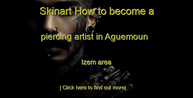 Skinart How to become a piercing artist in Aguemoun Izem area-United Kingdom