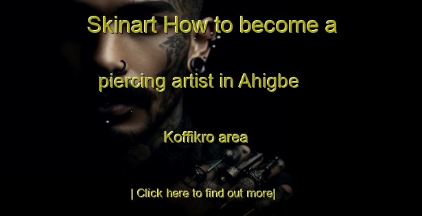 Skinart How to become a piercing artist in Ahigbe Koffikro area-United Kingdom