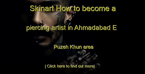 Skinart How to become a piercing artist in Ahmadabad E Puzeh Khun area-United Kingdom