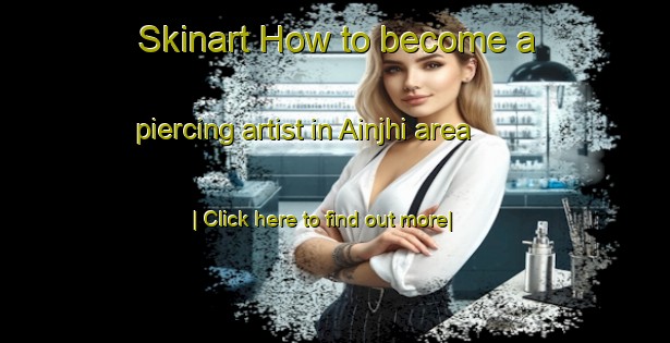 Skinart How to become a piercing artist in Ainjhi area-United Kingdom