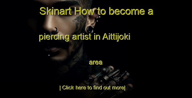 Skinart How to become a piercing artist in Aittijoki area-United Kingdom