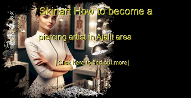 Skinart How to become a piercing artist in Ajalli area-United Kingdom