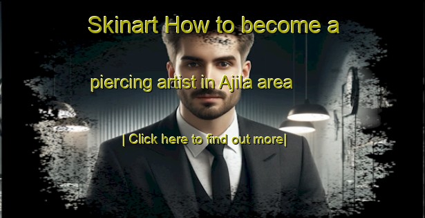 Skinart How to become a piercing artist in Ajila area-United Kingdom