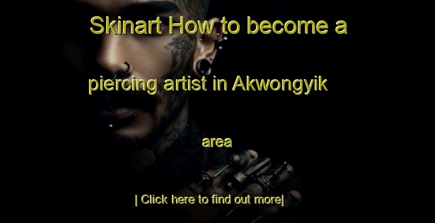 Skinart How to become a piercing artist in Akwongyik area-United Kingdom