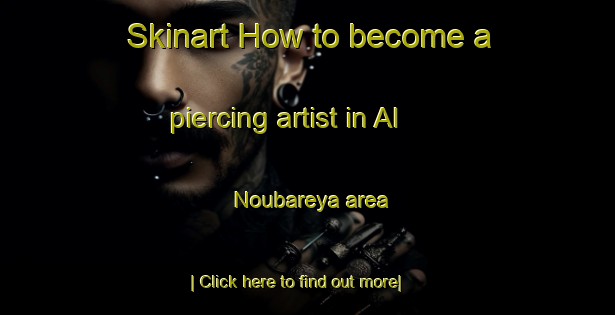 Skinart How to become a piercing artist in Al Noubareya area-United Kingdom