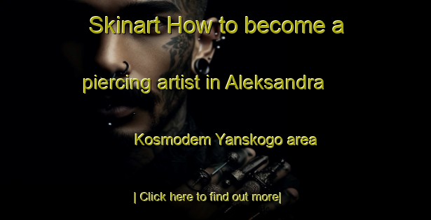 Skinart How to become a piercing artist in Aleksandra Kosmodem Yanskogo area-United Kingdom