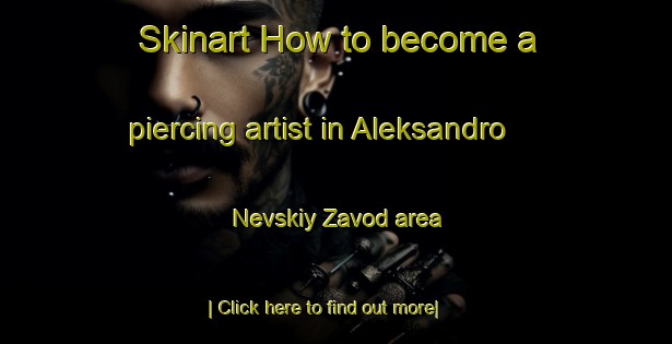 Skinart How to become a piercing artist in Aleksandro Nevskiy Zavod area-United Kingdom