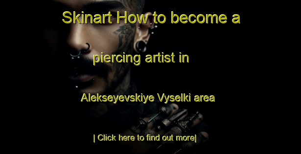 Skinart How to become a piercing artist in Alekseyevskiye Vyselki area-United Kingdom