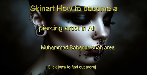 Skinart How to become a piercing artist in Ali Muhammad Bahadur Shah area-United Kingdom