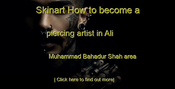 Skinart How to become a piercing artist in Ali Muhammad Bahadur Shah area-United Kingdom