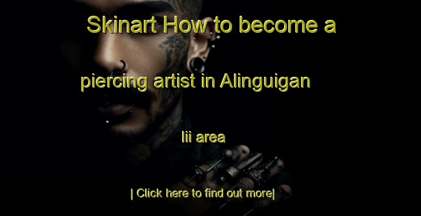 Skinart How to become a piercing artist in Alinguigan Iii area-United Kingdom