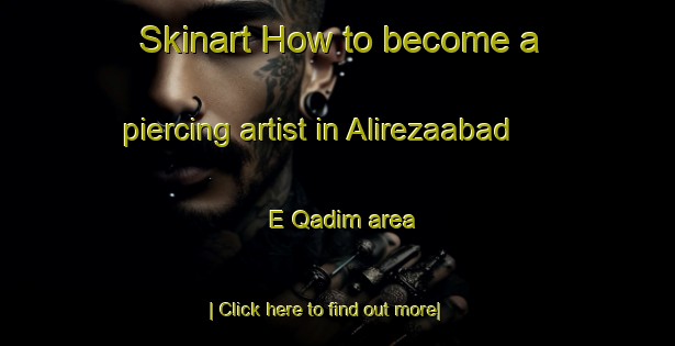 Skinart How to become a piercing artist in Alirezaabad E Qadim area-United Kingdom