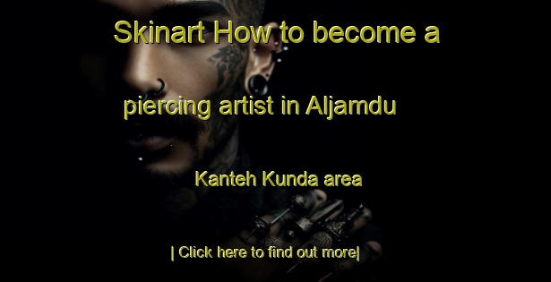 Skinart How to become a piercing artist in Aljamdu Kanteh Kunda area-United Kingdom